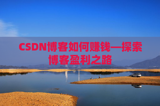 CSDN博客如何赚钱—探索博客盈利之路