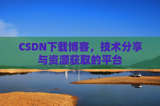 CSDN下载博客，技术分享与资源获取的平台